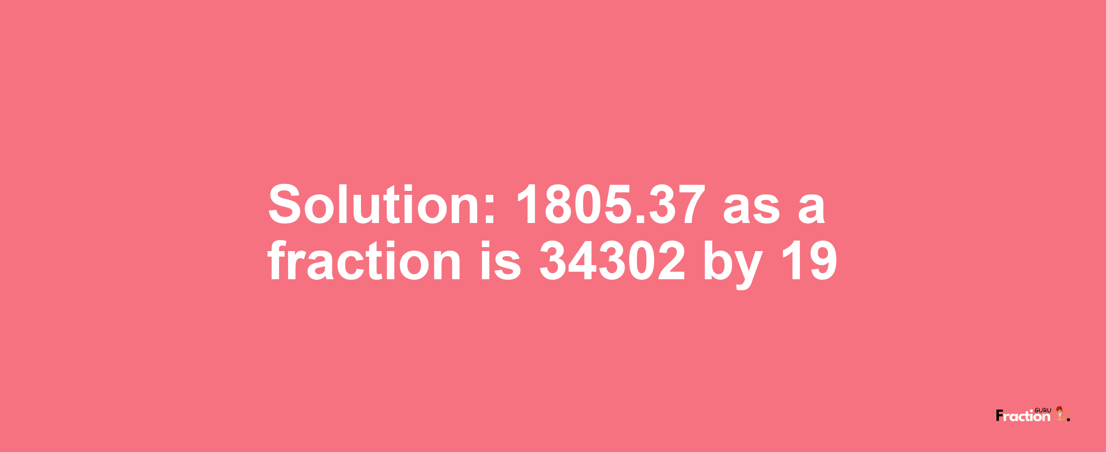 Solution:1805.37 as a fraction is 34302/19